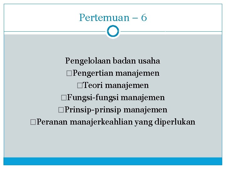 Pertemuan – 6 Pengelolaan badan usaha �Pengertian manajemen �Teori manajemen �Fungsi-fungsi manajemen �Prinsip-prinsip manajemen