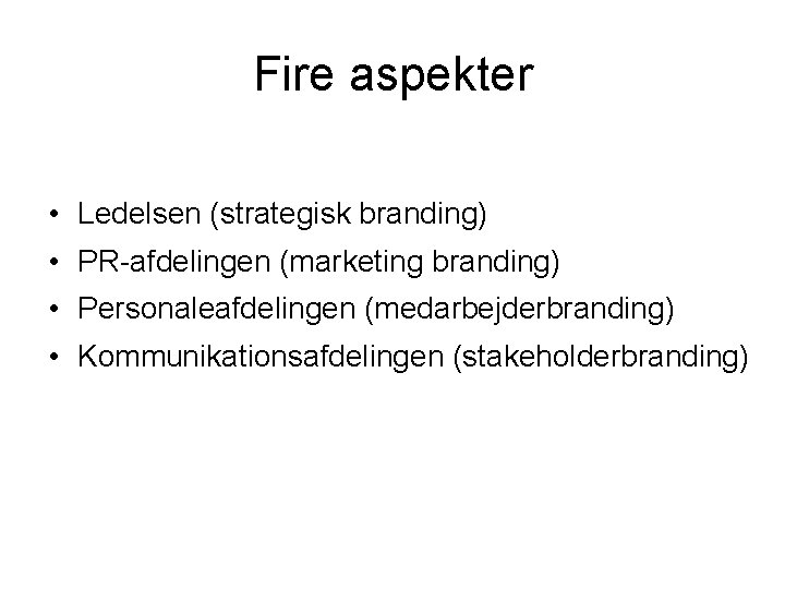 Fire aspekter • Ledelsen (strategisk branding) • PR-afdelingen (marketing branding) • Personaleafdelingen (medarbejderbranding) •