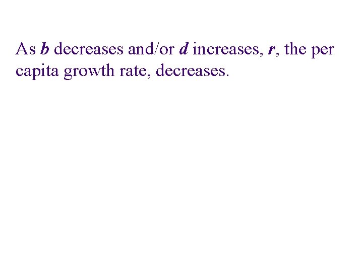 As b decreases and/or d increases, r, the per capita growth rate, decreases. 