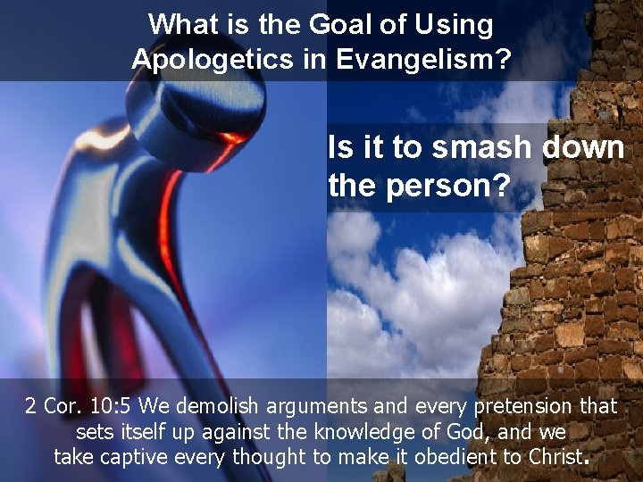What is the Goal of Using Apologetics in Evangelism? Is it to smash down