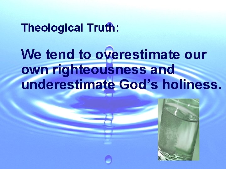 Theological Truth: We tend to overestimate our own righteousness and underestimate God’s holiness. 