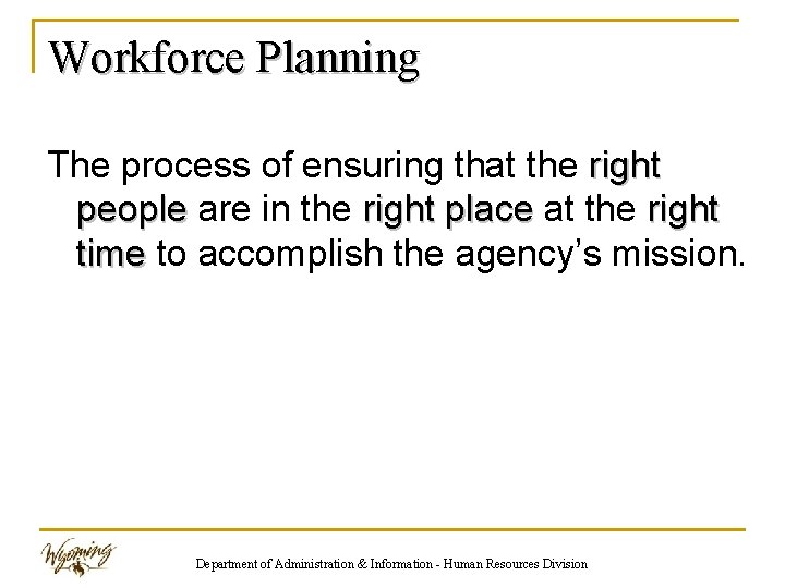 Workforce Planning The process of ensuring that the right people are in the right