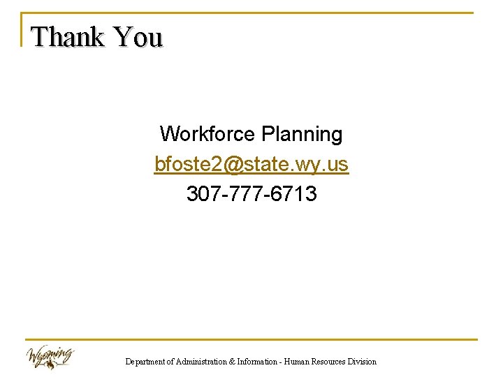 Thank You Workforce Planning bfoste 2@state. wy. us 307 -777 -6713 Department of Administration