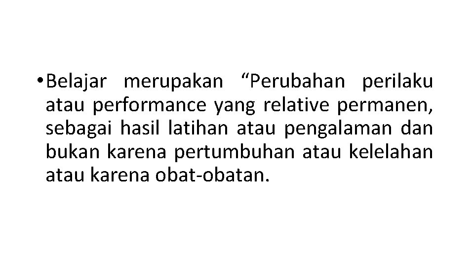  • Belajar merupakan “Perubahan perilaku atau performance yang relative permanen, sebagai hasil latihan