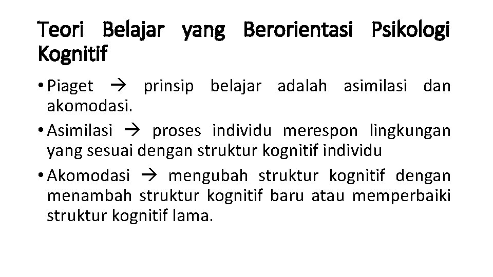 Teori Belajar yang Berorientasi Psikologi Kognitif • Piaget prinsip belajar adalah asimilasi dan akomodasi.