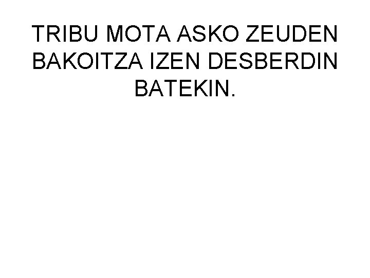 TRIBU MOTA ASKO ZEUDEN BAKOITZA IZEN DESBERDIN BATEKIN. 