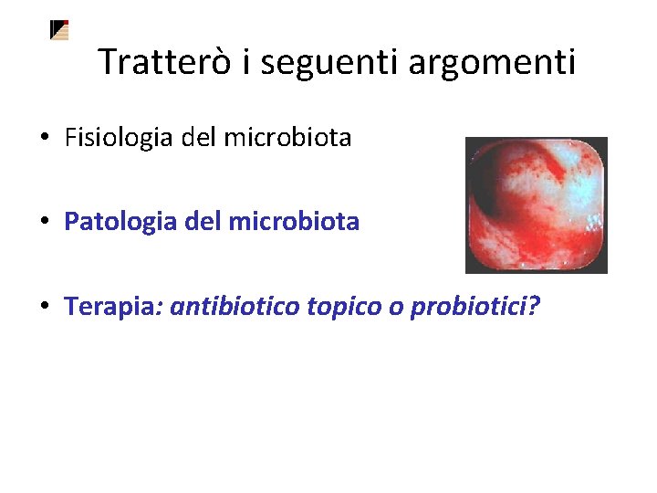 Tratterò i seguenti argomenti • Fisiologia del microbiota • Patologia del microbiota • Terapia: