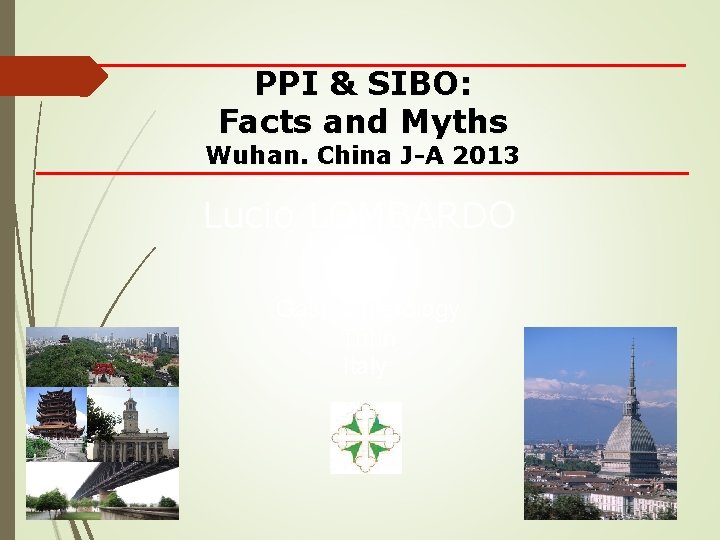 PPI & SIBO: Facts and Myths Wuhan. China J-A 2013 Lucio LOMBARDO Gastroenterology Turin