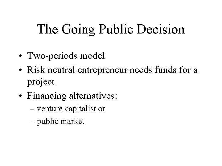 The Going Public Decision • Two-periods model • Risk neutral entrepreneur needs funds for