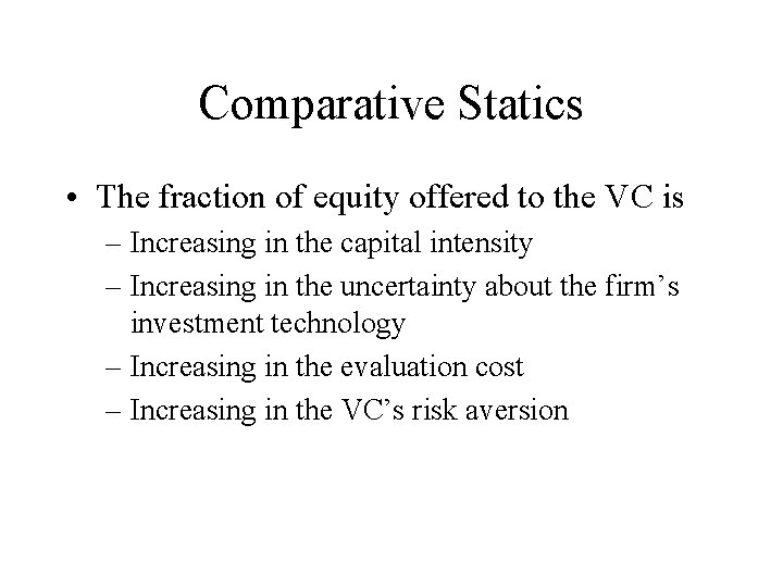 Comparative Statics • The fraction of equity offered to the VC is – Increasing