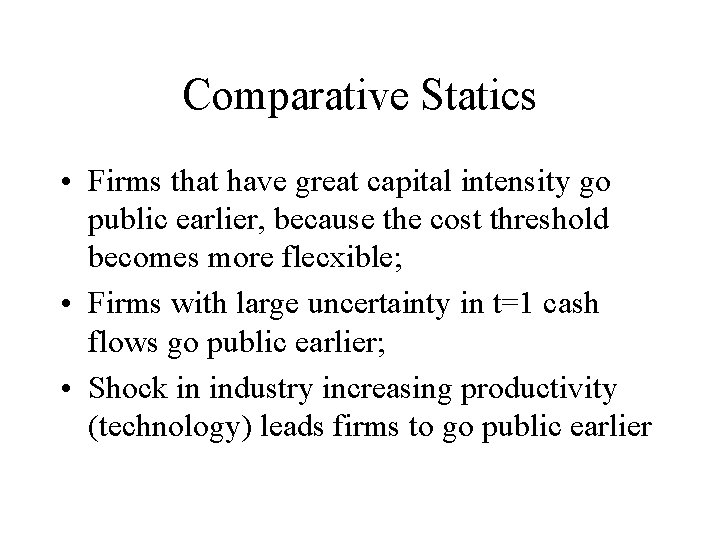 Comparative Statics • Firms that have great capital intensity go public earlier, because the
