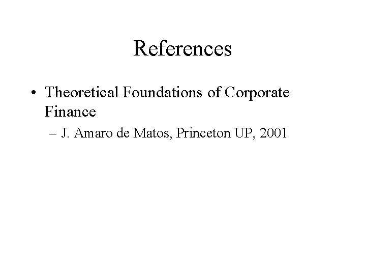 References • Theoretical Foundations of Corporate Finance – J. Amaro de Matos, Princeton UP,