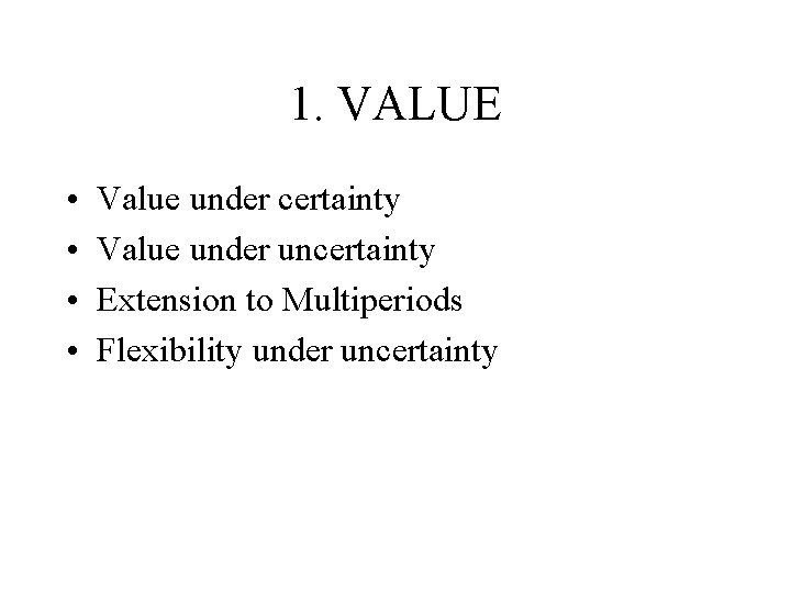 1. VALUE • • Value under certainty Value under uncertainty Extension to Multiperiods Flexibility