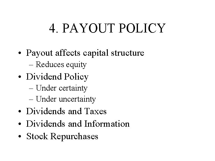 4. PAYOUT POLICY • Payout affects capital structure – Reduces equity • Dividend Policy