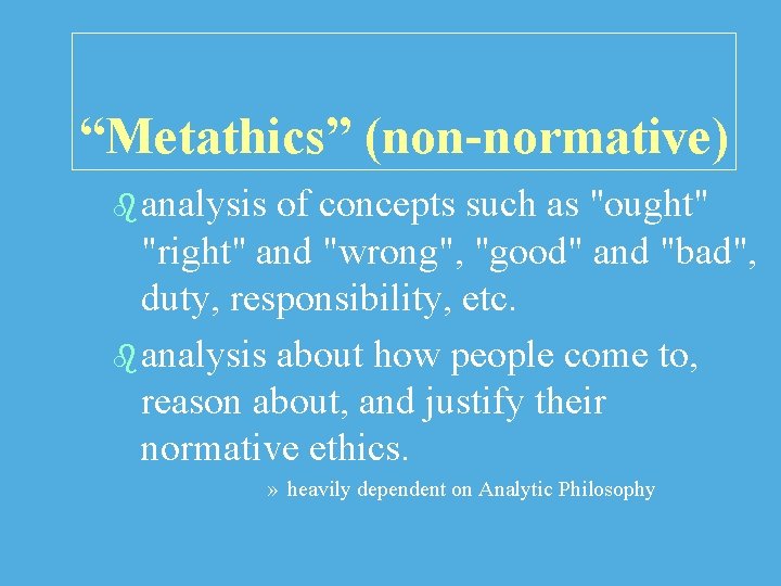 “Metathics” (non-normative) b analysis of concepts such as "ought" "right" and "wrong", "good" and