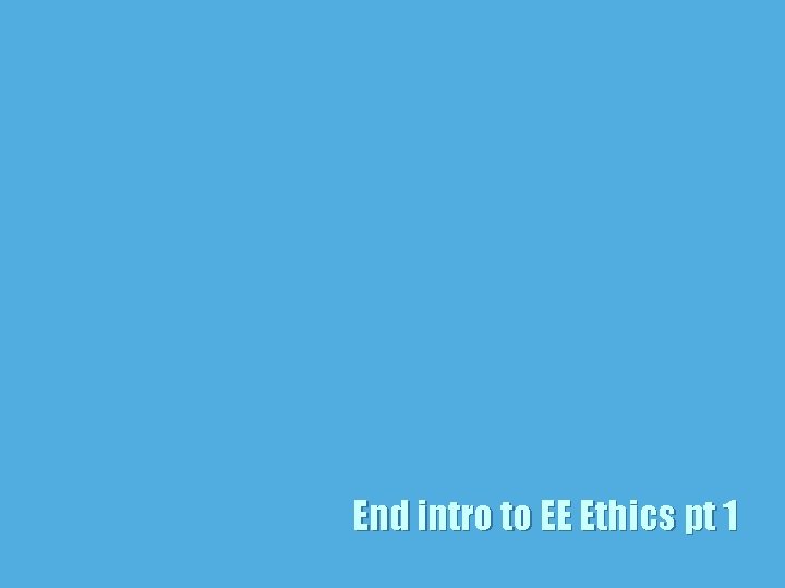 End intro to EE Ethics pt 1 