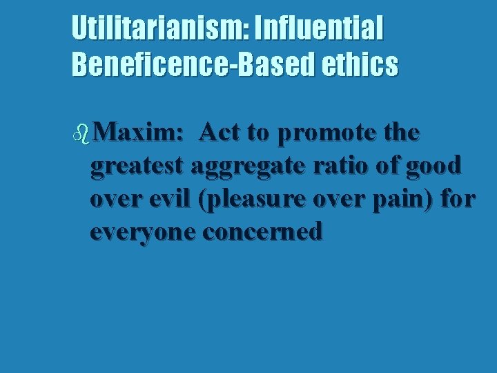 Utilitarianism: Influential Beneficence-Based ethics b. Maxim: Act to promote the greatest aggregate ratio of
