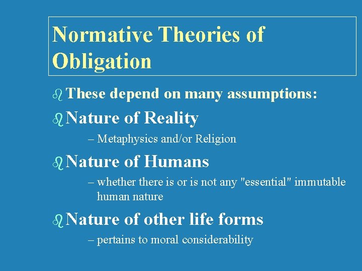 Normative Theories of Obligation b These depend on many assumptions: b Nature of Reality