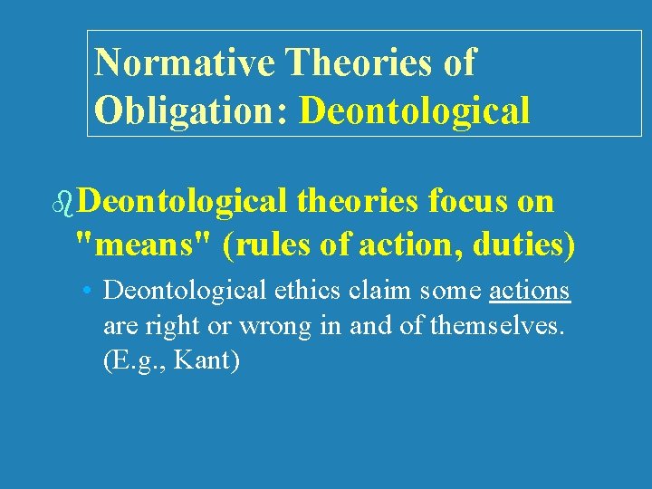 Normative Theories of Obligation: Deontological b. Deontological theories focus on "means" (rules of action,
