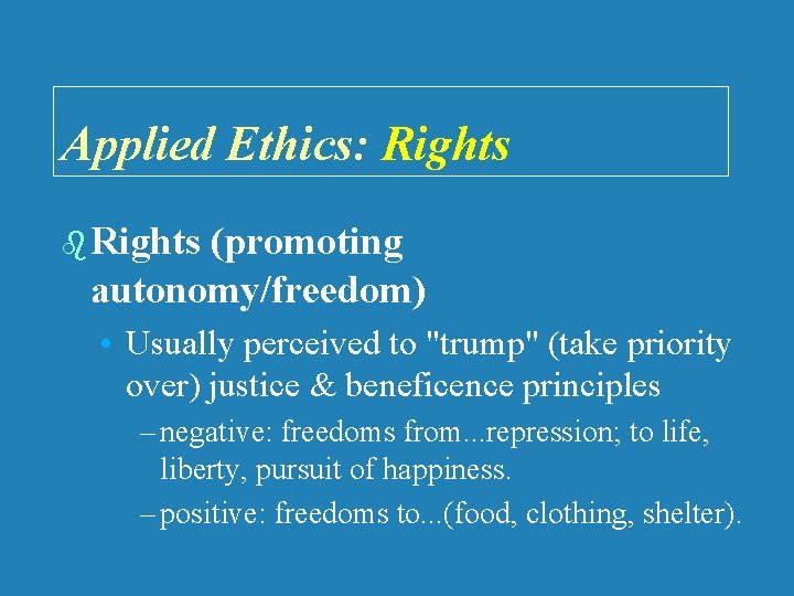 Applied Ethics: Rights b Rights (promoting autonomy/freedom) • Usually perceived to "trump" (take priority