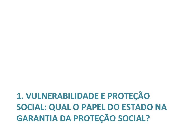 1. VULNERABILIDADE E PROTEÇÃO SOCIAL: QUAL O PAPEL DO ESTADO NA GARANTIA DA PROTEÇÃO