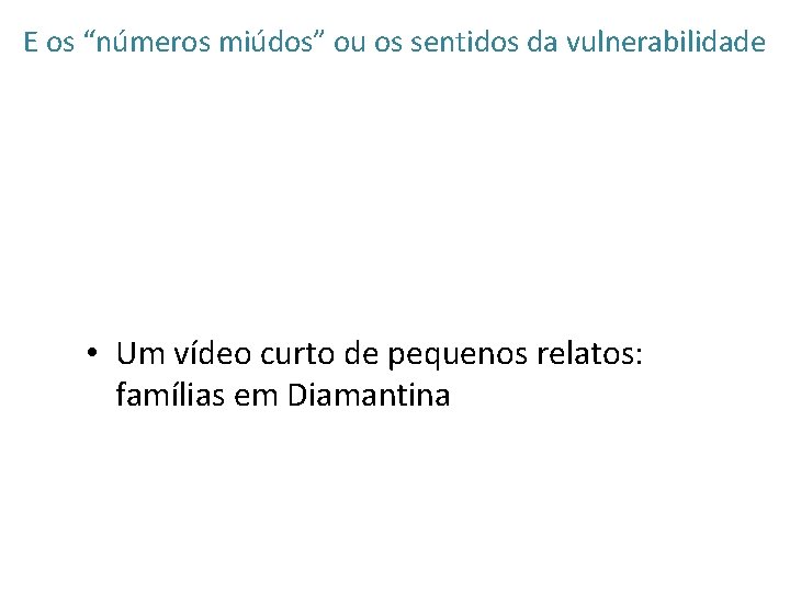 E os “números miúdos” ou os sentidos da vulnerabilidade • Um vídeo curto de