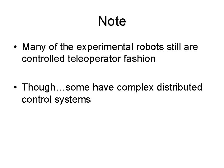 Note • Many of the experimental robots still are controlled teleoperator fashion • Though…some