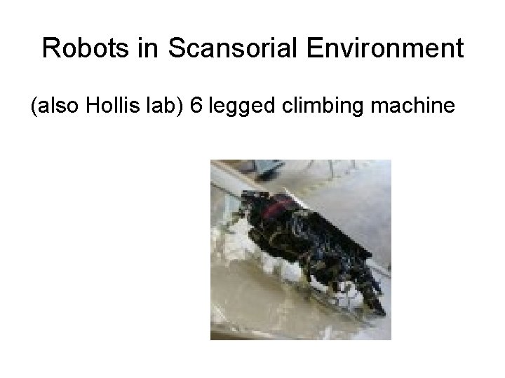 Robots in Scansorial Environment (also Hollis lab) 6 legged climbing machine 