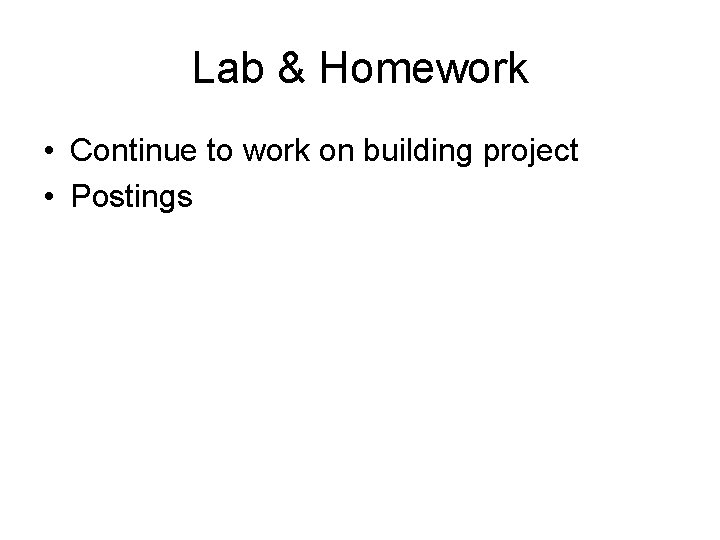 Lab & Homework • Continue to work on building project • Postings 