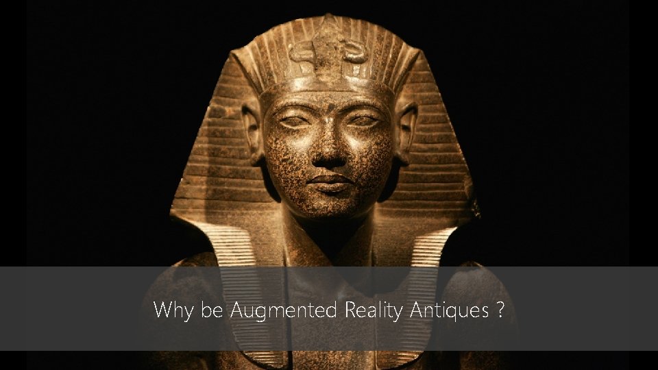 Why be Augmented Reality Antiques ? Why be Augmented Reality Antiques ?