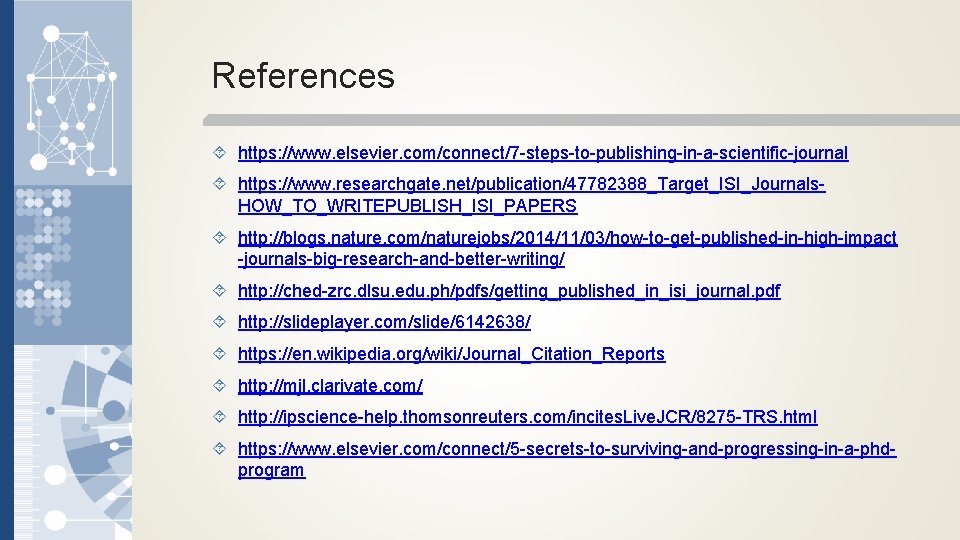 References https: //www. elsevier. com/connect/7 -steps-to-publishing-in-a-scientific-journal https: //www. researchgate. net/publication/47782388_Target_ISI_Journals. HOW_TO_WRITEPUBLISH_ISI_PAPERS http: //blogs. nature.
