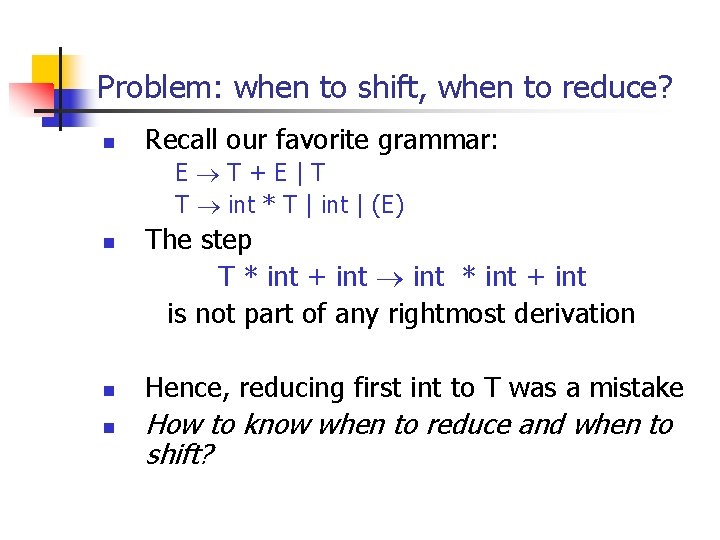 Problem: when to shift, when to reduce? n Recall our favorite grammar: E T+E|T