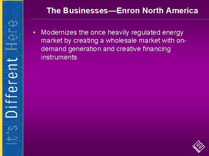 The Businesses—Enron North America • Modernizes the once heavily regulated energy market by creating