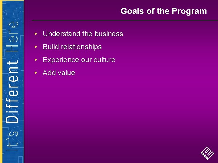 Goals of the Program • Understand the business • Build relationships • Experience our