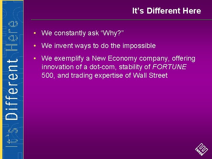 It’s Different Here • We constantly ask “Why? ” • We invent ways to