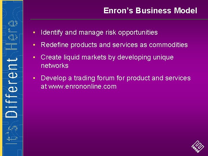 Enron’s Business Model • Identify and manage risk opportunities • Redefine products and services