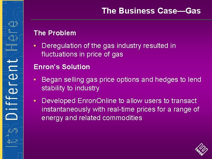 The Business Case—Gas The Problem • Deregulation of the gas industry resulted in fluctuations