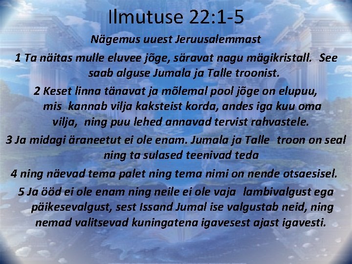 Ilmutuse 22: 1 -5 Nägemus uuest Jeruusalemmast 1 Ta näitas mulle eluvee jõge, säravat