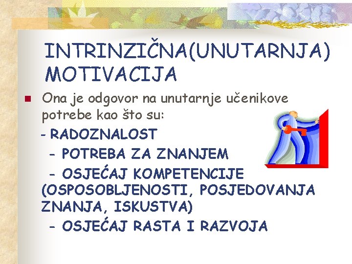 INTRINZIČNA(UNUTARNJA) MOTIVACIJA n Ona je odgovor na unutarnje učenikove potrebe kao što su: -