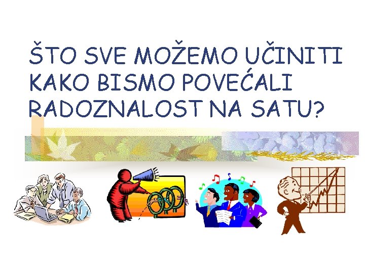 ŠTO SVE MOŽEMO UČINITI KAKO BISMO POVEĆALI RADOZNALOST NA SATU? 