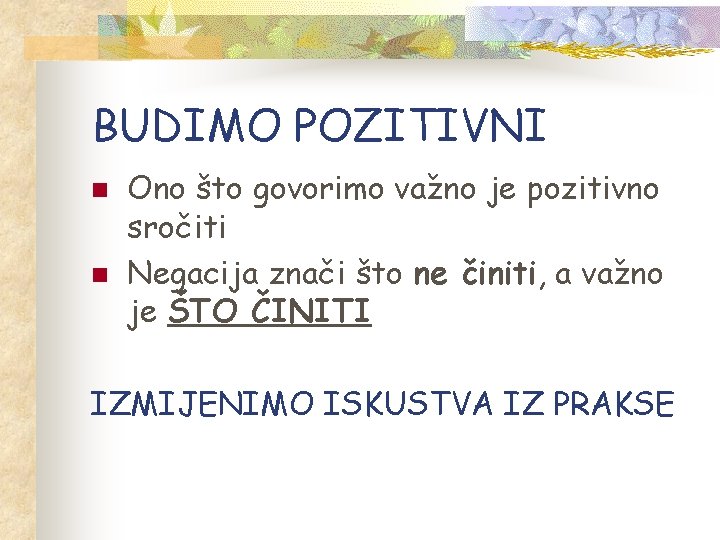 BUDIMO POZITIVNI n n Ono što govorimo važno je pozitivno sročiti Negacija znači što