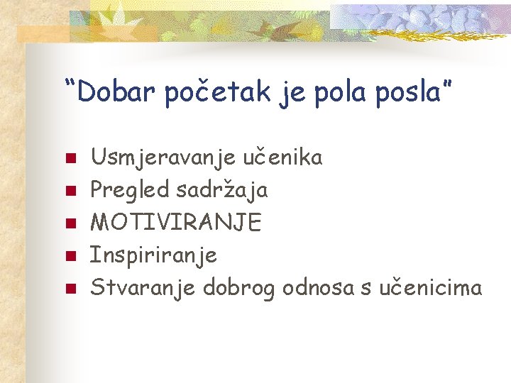 “Dobar početak je pola posla” n n n Usmjeravanje učenika Pregled sadržaja MOTIVIRANJE Inspiriranje