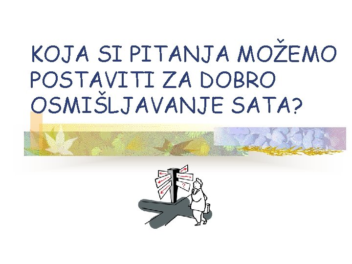 KOJA SI PITANJA MOŽEMO POSTAVITI ZA DOBRO OSMIŠLJAVANJE SATA? 