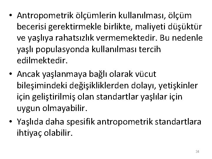  • Antropometrik ölçümlerin kullanılması, ölçüm becerisi gerektirmekle birlikte, maliyeti düşüktür ve yaşlıya rahatsızlık