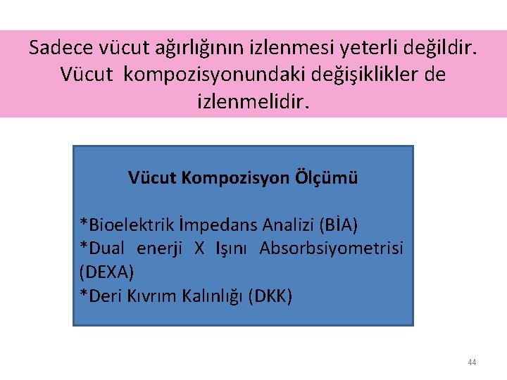 Sadece vücut ağırlığının izlenmesi yeterli değildir. Vücut kompozisyonundaki değişiklikler de izlenmelidir. Vücut Kompozisyon Ölçümü