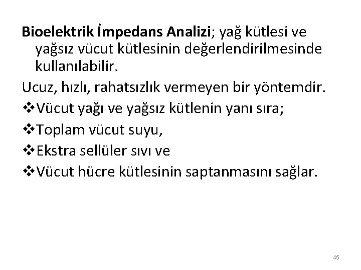 Bioelektrik İmpedans Analizi; yağ kütlesi ve yağsız vücut kütlesinin değerlendirilmesinde kullanılabilir. Ucuz, hızlı, rahatsızlık