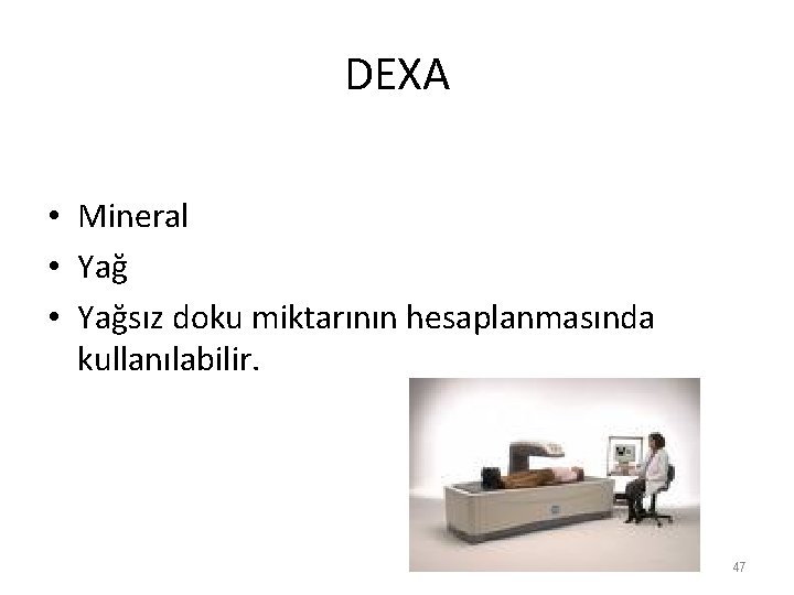 DEXA • Mineral • Yağsız doku miktarının hesaplanmasında kullanılabilir. 47 