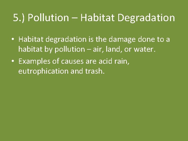 5. ) Pollution – Habitat Degradation • Habitat degradation is the damage done to