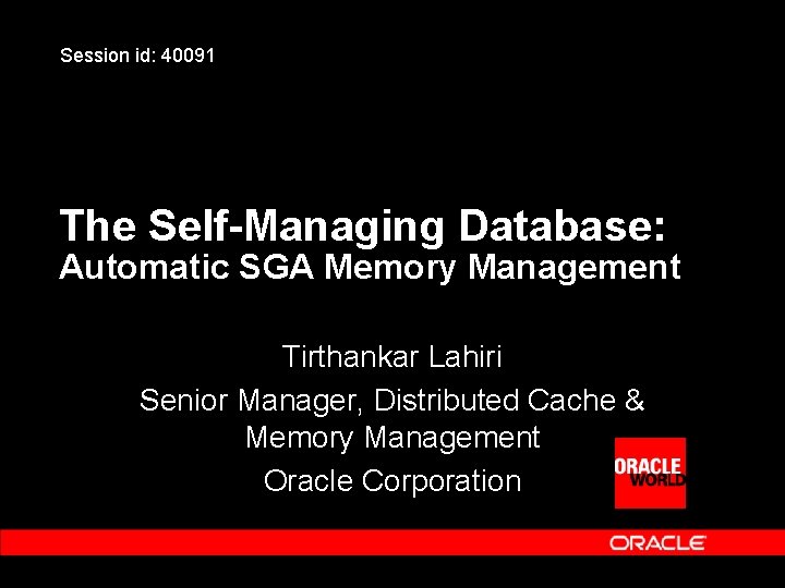 Session id: 40091 The Self-Managing Database: Automatic SGA Memory Management Tirthankar Lahiri Senior Manager,