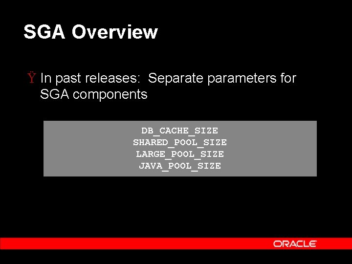 SGA Overview Ÿ In past releases: Separate parameters for SGA components DB_CACHE_SIZE SHARED_POOL_SIZE LARGE_POOL_SIZE